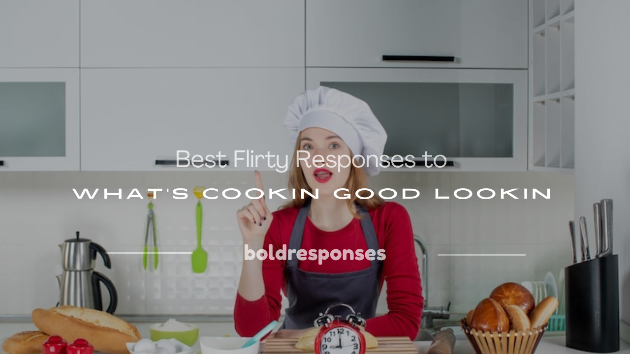flirty response to what's cookin good lookin