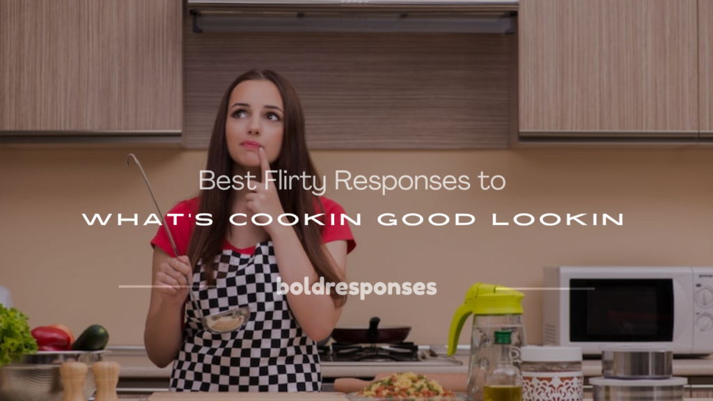 flirty response to what's cookin good lookin